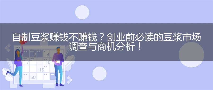 自制豆浆赚钱不赚钱？创业前必读的豆浆市场调查与商机分析！