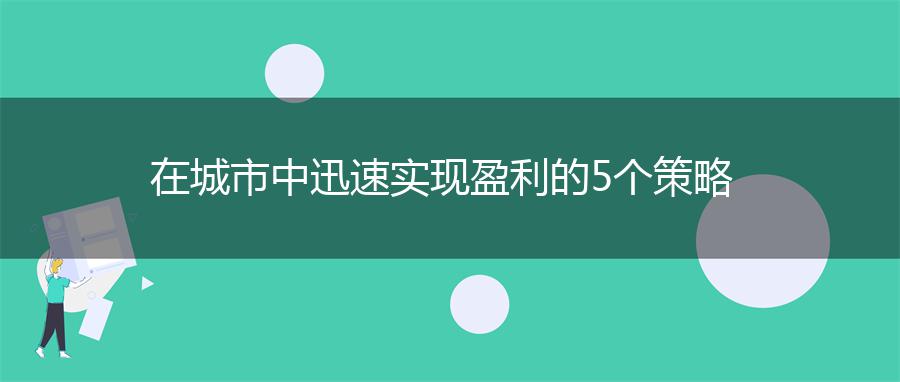 在城市中迅速实现盈利的5个策略