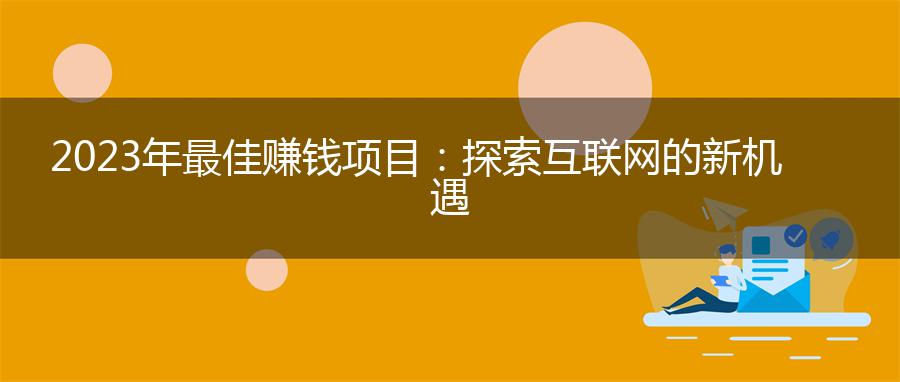 2023年最佳赚钱项目：探索互联网的新机遇