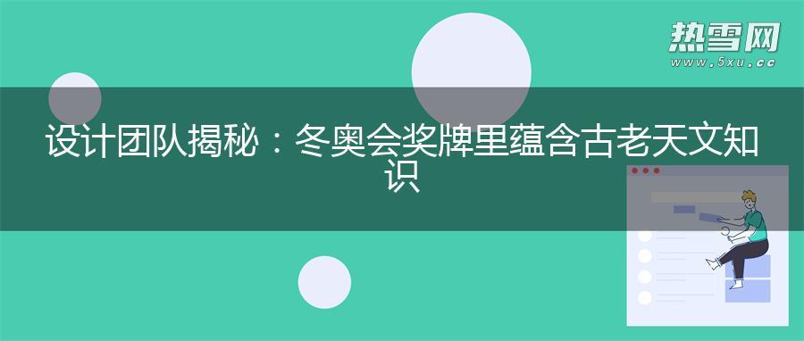 设计团队揭秘：冬奥会奖牌里蕴含古老天文知识