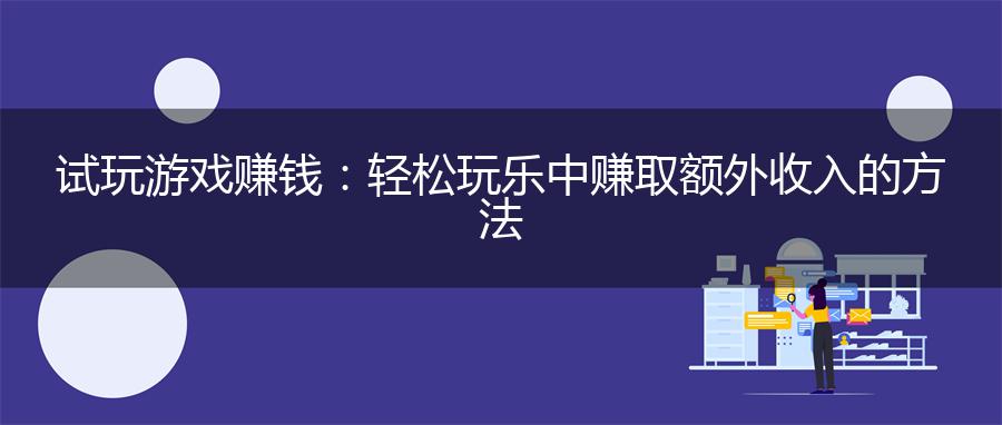 试玩游戏赚钱：轻松玩乐中赚取额外收入的方法