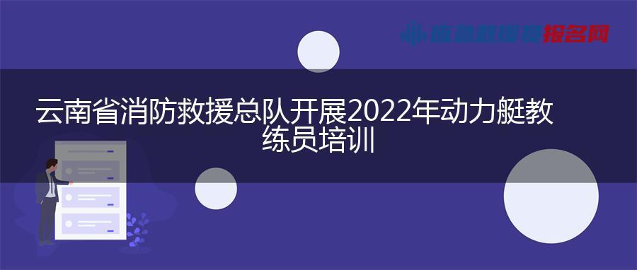 云南省消防救援总队开展2022年动力艇教练员培训