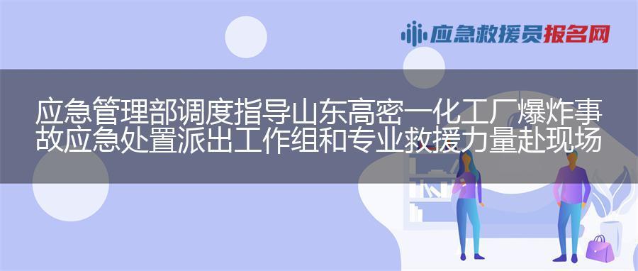 应急管理部调度指导山东高密一化工厂爆炸事故应急处置 派出工作组和专业救援力量赴现场