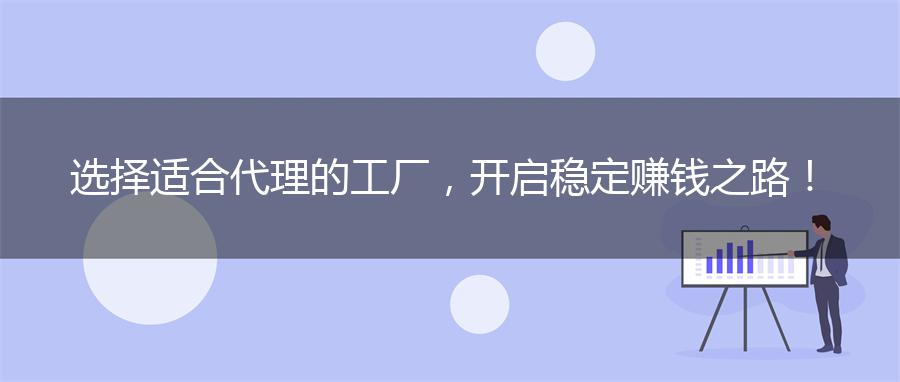 选择适合代理的工厂，开启稳定赚钱之路！