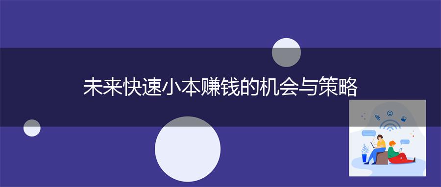 未来快速小本赚钱的机会与策略
