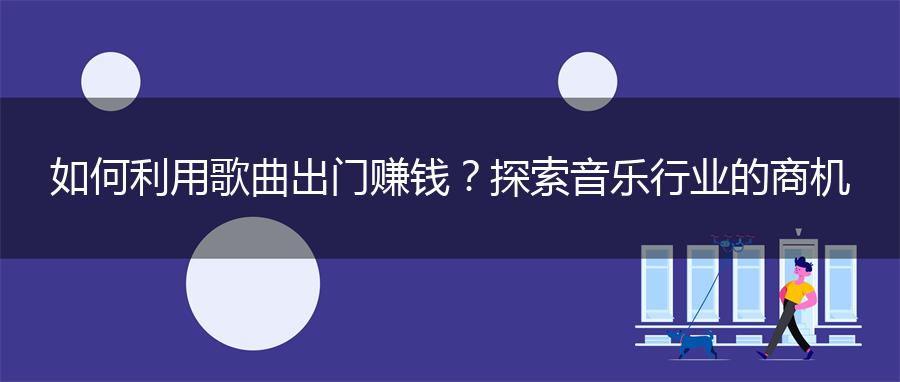 如何利用歌曲出门赚钱？探索音乐行业的商机