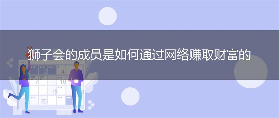 狮子会的成员是如何通过网络赚取财富的