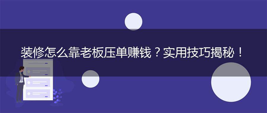装修怎么靠老板压单赚钱？实用技巧揭秘！
