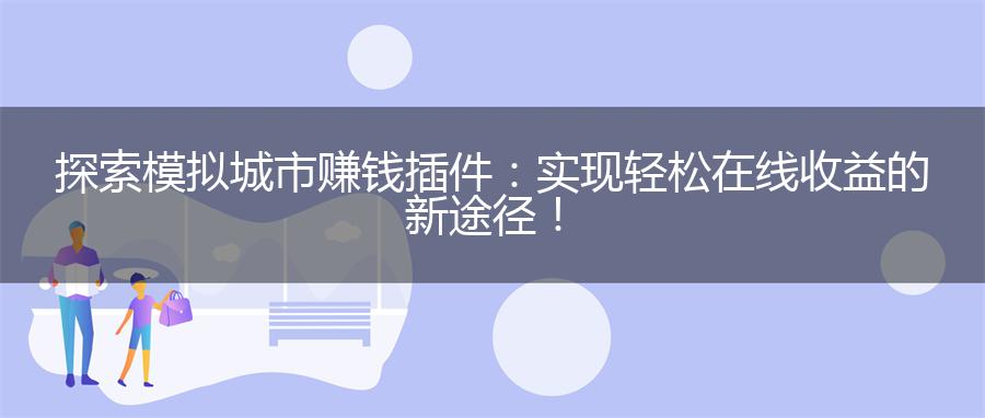 探索模拟城市赚钱插件：实现轻松在线收益的新途径！