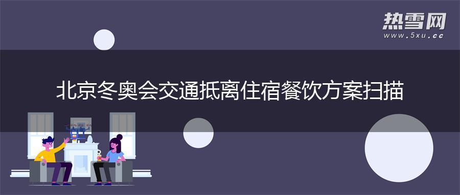 北京冬奥会交通抵离住宿餐饮方案扫描