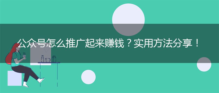公众号怎么推广起来赚钱？实用方法分享！