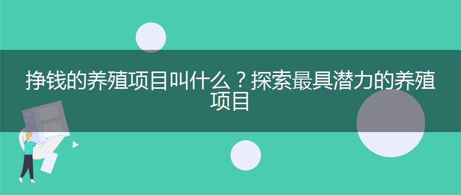 挣钱的养殖项目叫什么？探索最具潜力的养殖项目