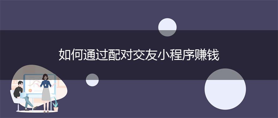 如何通过配对交友小程序赚钱