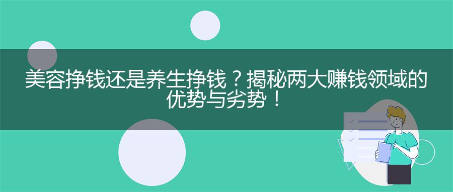 美容挣钱还是养生挣钱？揭秘两大赚钱领域的优势与劣势！