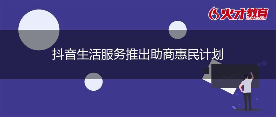 抖音生活服务推出助商惠民计划