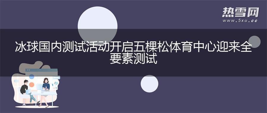 冰球国内测试活动开启 五棵松体育中心迎来全要素测试