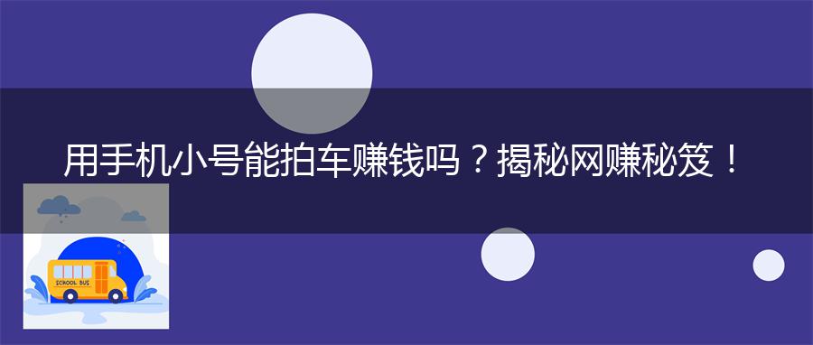 用手机小号能拍车赚钱吗？揭秘网赚秘笈！