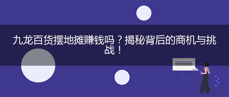 九龙百货摆地摊赚钱吗？揭秘背后的商机与挑战！