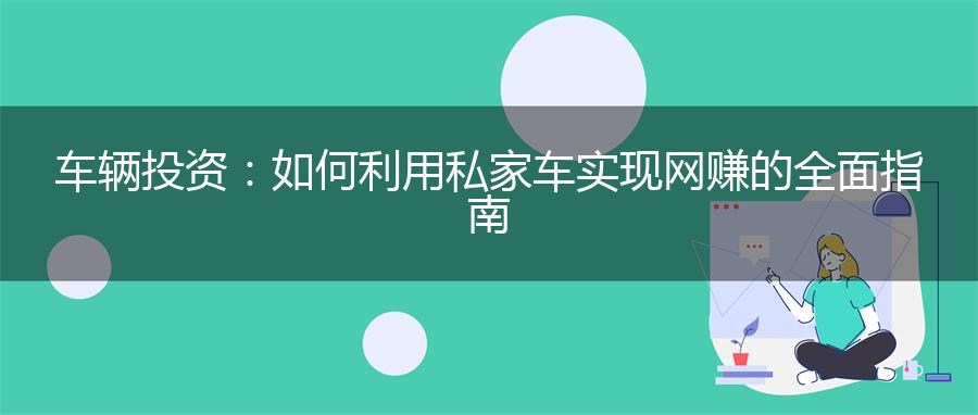 车辆投资：如何利用私家车实现网赚的全面指南