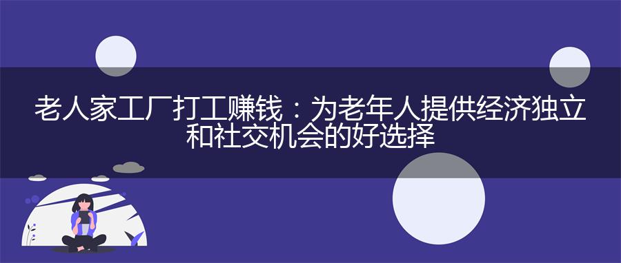 老人家工厂打工赚钱：为老年人提供经济独立和社交机会的好选择