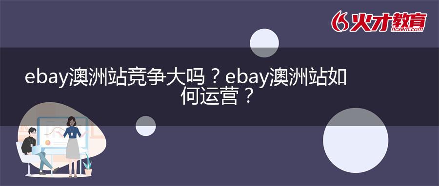 ebay澳洲站竞争大吗？ebay澳洲站如何运营？