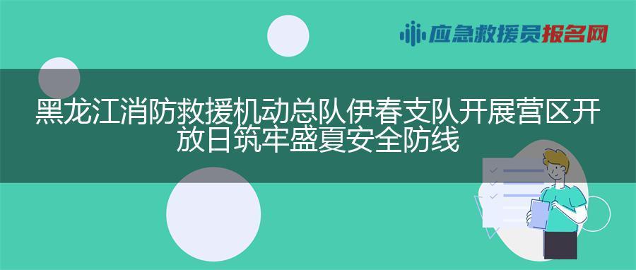 黑龙江消防救援机动总队伊春支队开展营区开放日筑牢盛夏安全防线