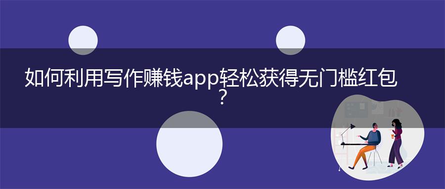 如何利用写作赚钱app轻松获得无门槛红包？