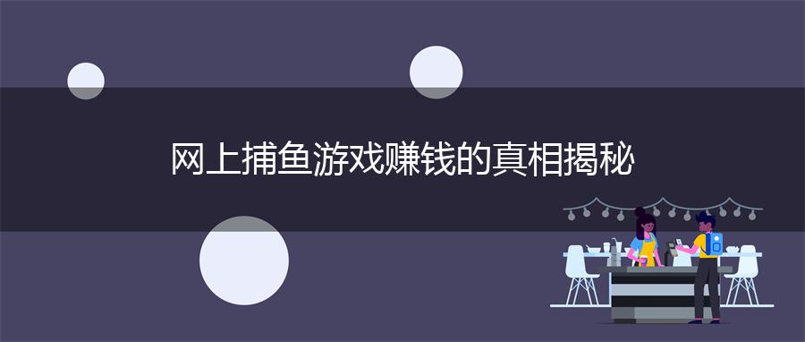 网上捕鱼游戏赚钱的真相揭秘
