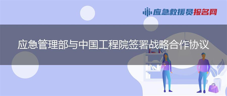 应急管理部与中国工程院签署战略合作协议