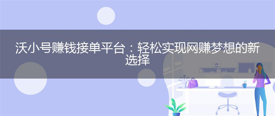 沃小号赚钱接单平台：轻松实现网赚梦想的新选择