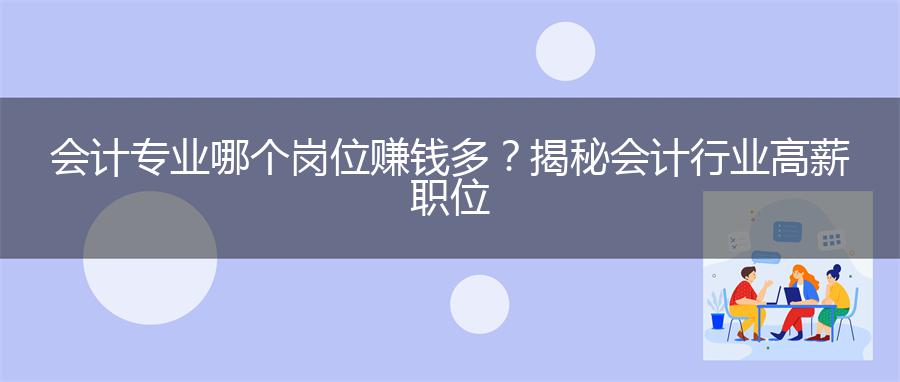 会计专业哪个岗位赚钱多？揭秘会计行业高薪职位