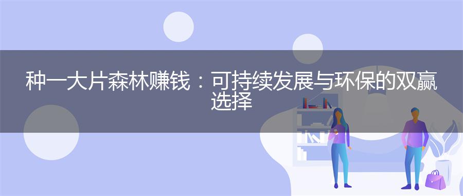 种一大片森林赚钱：可持续发展与环保的双赢选择