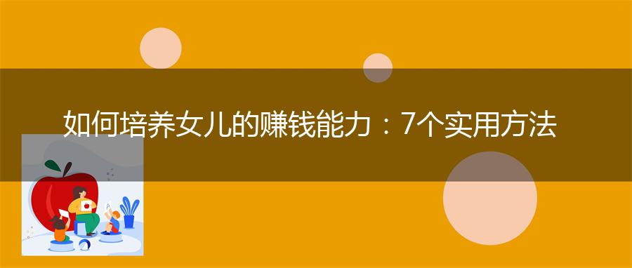 如何培养女儿的赚钱能力：7个实用方法