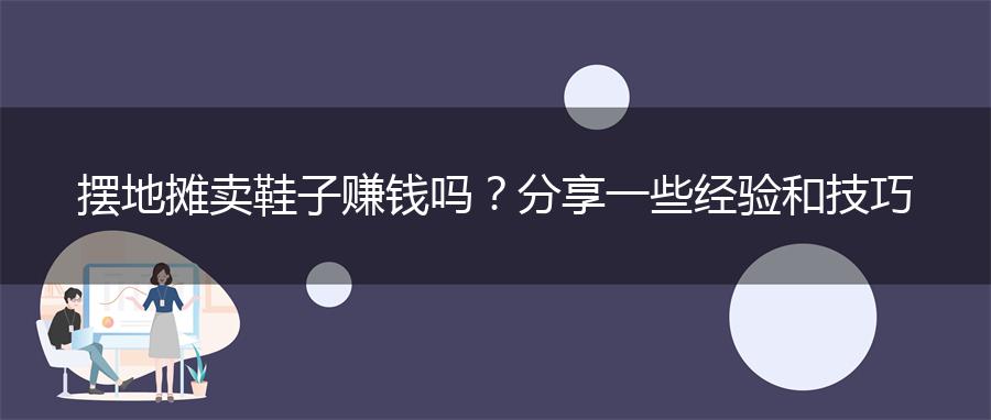 摆地摊卖鞋子赚钱吗？分享一些经验和技巧