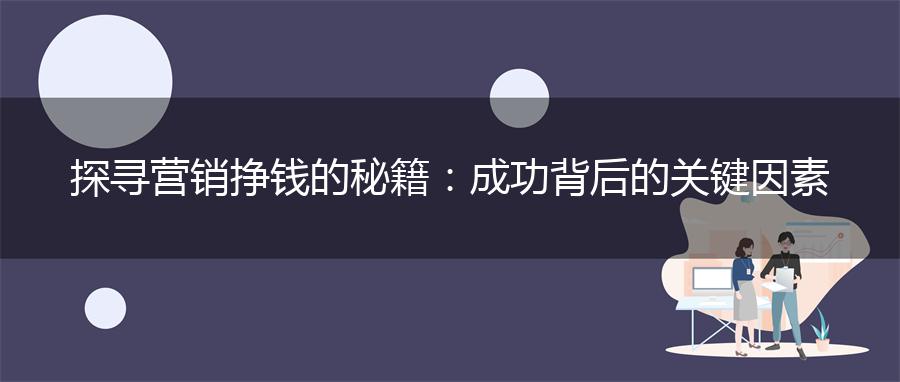 探寻营销挣钱的秘籍：成功背后的关键因素