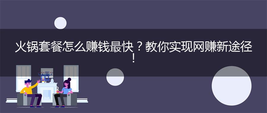 火锅套餐怎么赚钱最快？教你实现网赚新途径！