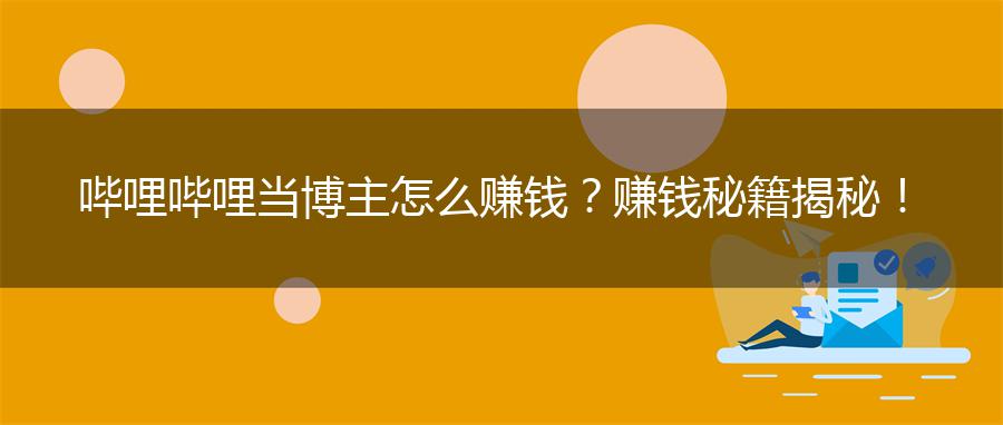 哔哩哔哩当博主怎么赚钱？赚钱秘籍揭秘！