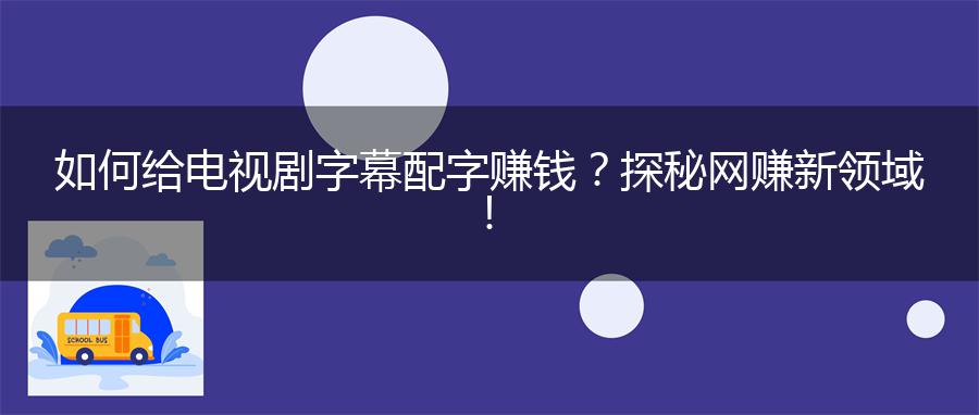如何给电视剧字幕配字赚钱？探秘网赚新领域！