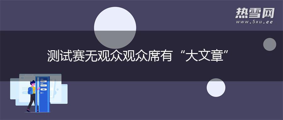 测试赛无观众 观众席有“大文章”