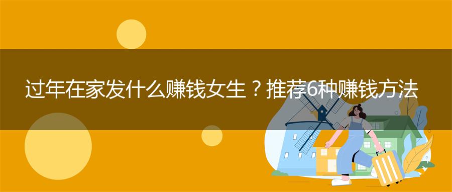 过年在家发什么赚钱女生？推荐6种赚钱方法