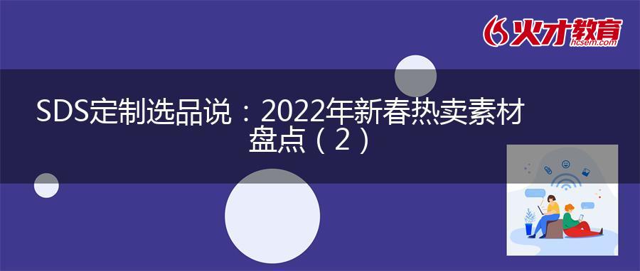 SDS定制选品说：2022年新春热卖素材 盘点（2）