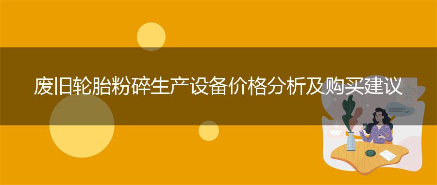 废旧轮胎粉碎生产设备价格分析及购买建议
