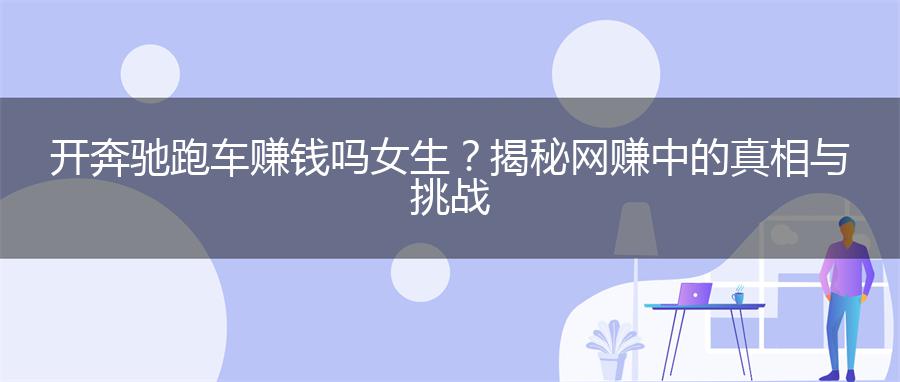 开奔驰跑车赚钱吗女生？揭秘网赚中的真相与挑战