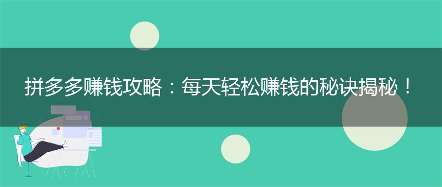 拼多多赚钱攻略：每天轻松赚钱的秘诀揭秘！
