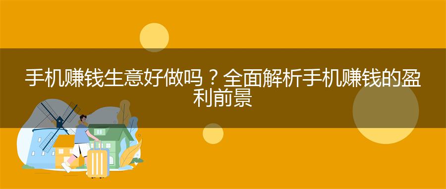 手机赚钱生意好做吗？全面解析手机赚钱的盈利前景