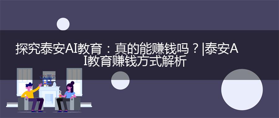 探究泰安AI教育：真的能赚钱吗？| 泰安AI教育赚钱方式解析