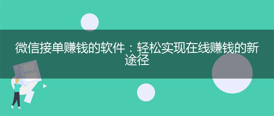 微信接单赚钱的软件：轻松实现在线赚钱的新途径