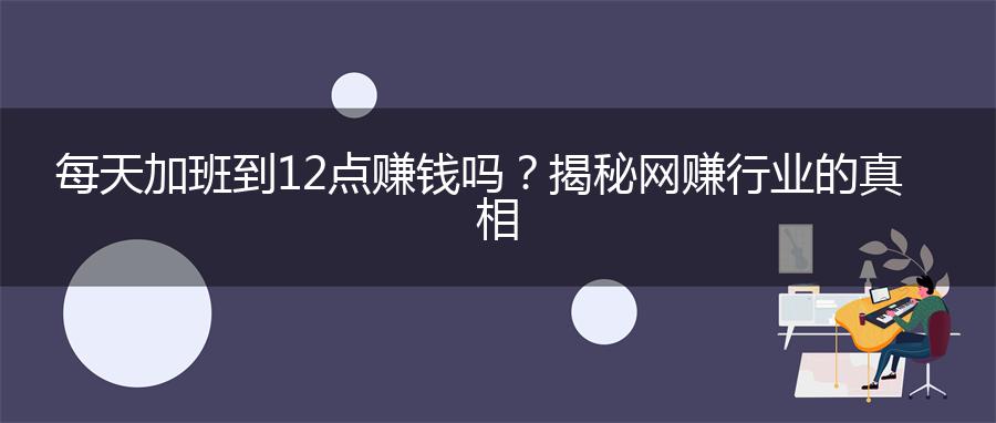 每天加班到12点赚钱吗？揭秘网赚行业的真相