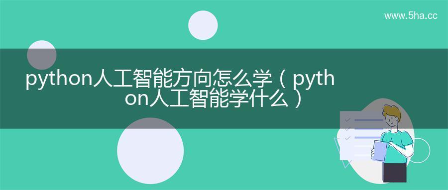 python人工智能方向怎么学（python人工智能学什么）