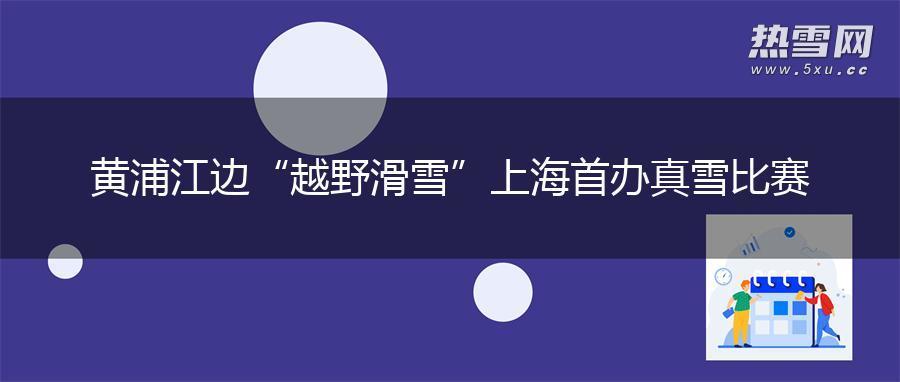 黄浦江边“越野滑雪” 上海首办真雪比赛